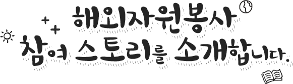 해외자원봉사 참여스토리를 소개합니다.